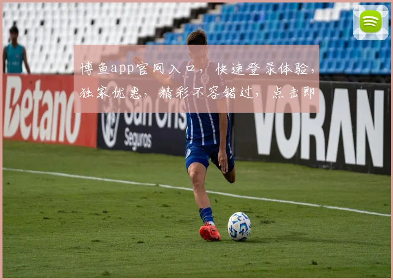 博鱼app官网入口，快速登录体验，独家优惠，精彩不容错过，点击即享