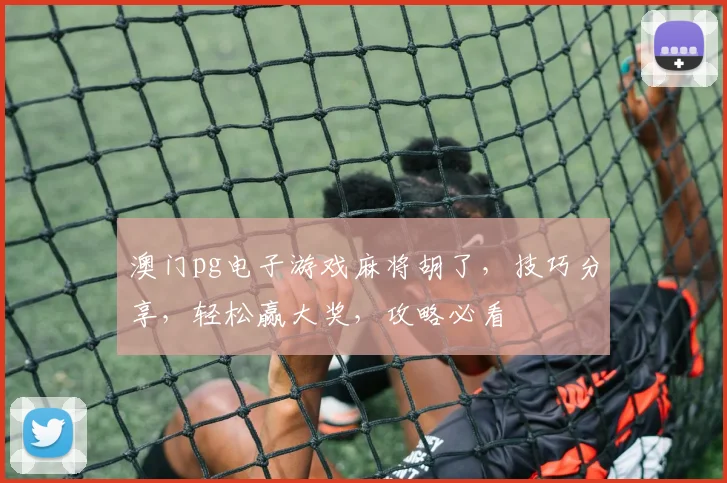 澳门pg电子游戏麻将胡了，技巧分享，轻松赢大奖，攻略必看