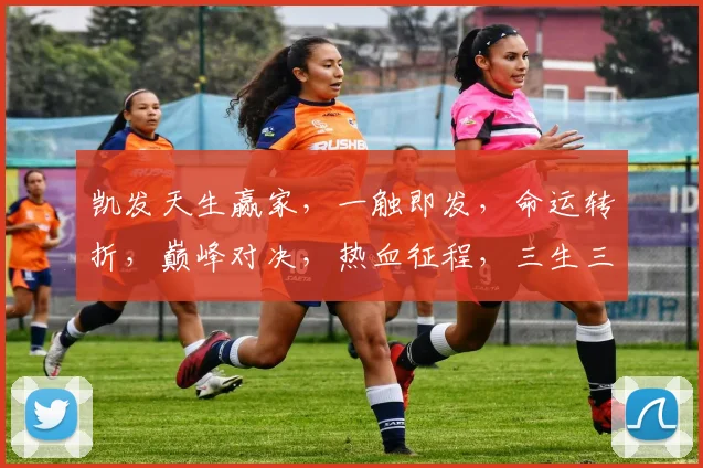 凯发天生赢家，一触即发，命运转折，巅峰对决，热血征程，三生三世，笑傲江湖