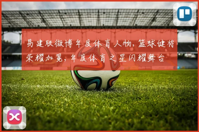 易建联微博年度体育人物,篮球健将荣耀加冕,年度体育之星闪耀舞台