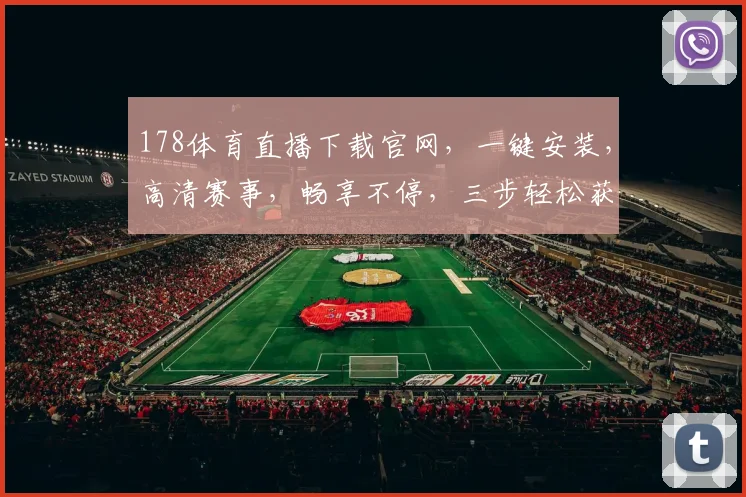 178体育直播下载官网，一键安装，高清赛事，畅享不停，三步轻松获取