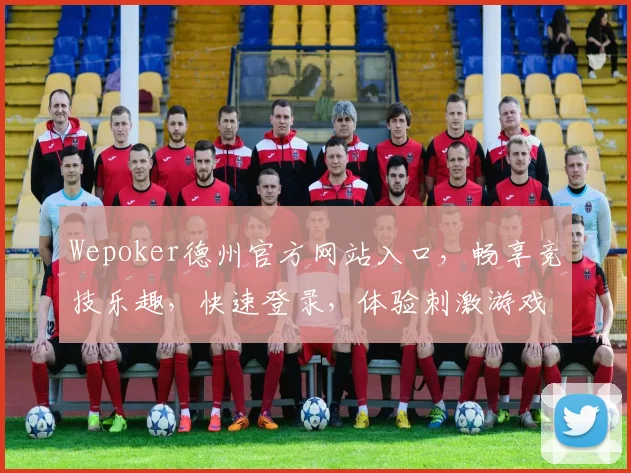 Wepoker德州官方网站入口，畅享竞技乐趣，快速登录，体验刺激游戏，三重福利等你来