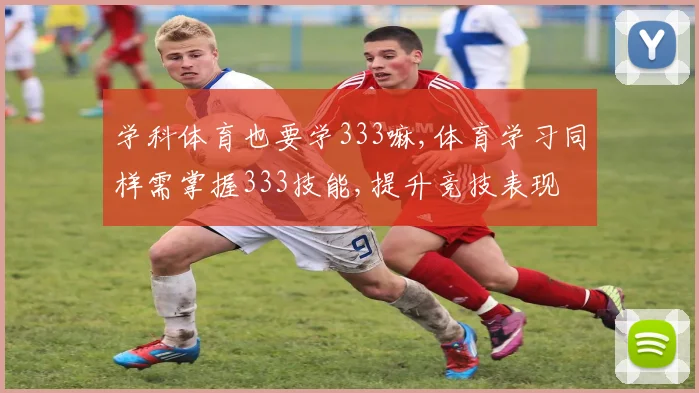 学科体育也要学333嘛,体育学习同样需掌握333技能,提升竞技表现