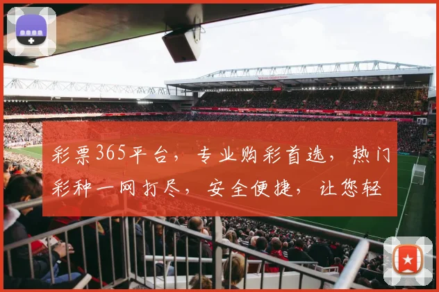 彩票365平台，专业购彩首选，热门彩种一网打尽，安全便捷，让您轻松中大奖