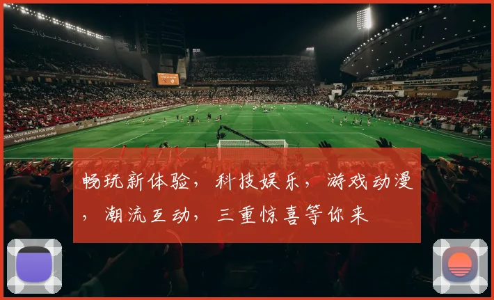 畅玩新体验，科技娱乐，游戏动漫，潮流互动，三重惊喜等你来