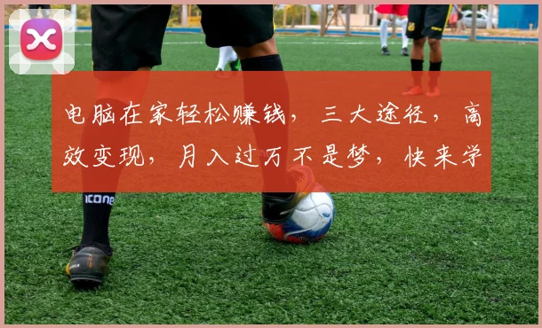 电脑在家轻松赚钱，三大途径，高效变现，月入过万不是梦，快来学