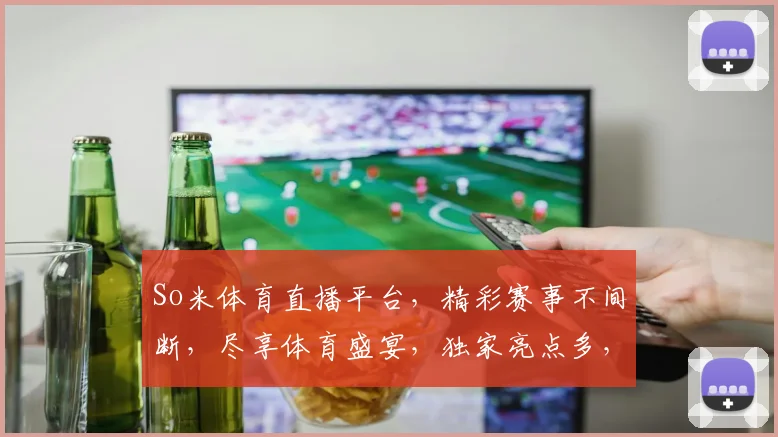 So米体育直播平台，精彩赛事不间断，尽享体育盛宴，独家亮点多，不容错过