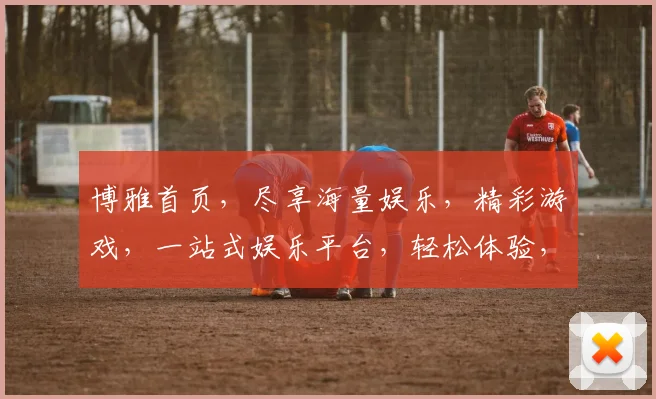 博雅首页，尽享海量娱乐，精彩游戏，一站式娱乐平台，轻松体验，不容错过，快来探索